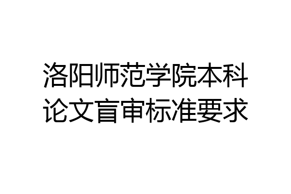 洛阳师范学院本科论文盲审标准要求