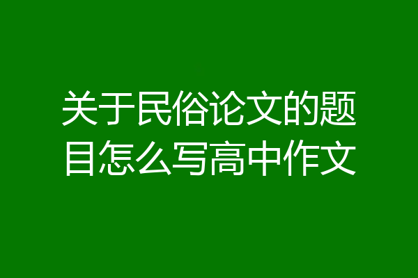 关于民俗论文的题目怎么写高中作文