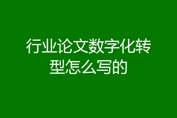 行业论文数字化转型怎么写的