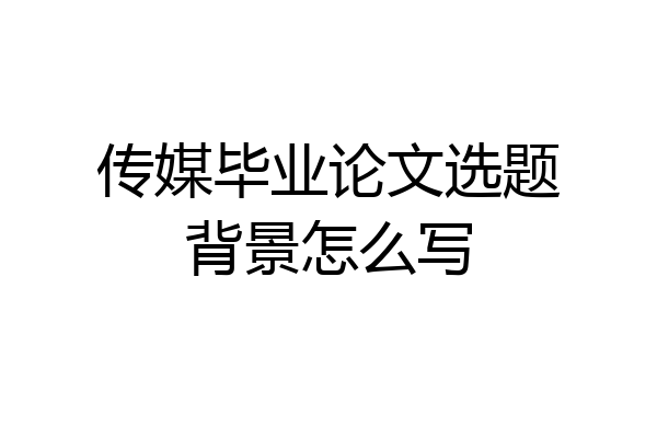 传媒毕业论文选题背景怎么写