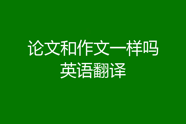 论文和作文一样吗英语翻译