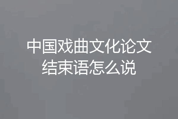 中国戏曲文化论文结束语怎么说