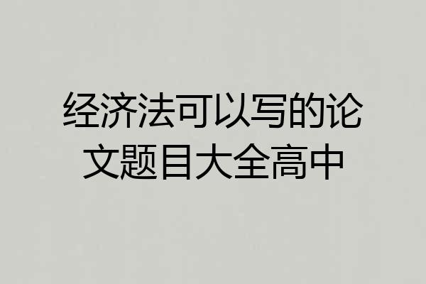 经济法可以写的论文题目大全高中