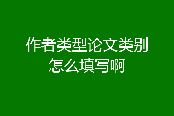 作者类型论文类别怎么填写啊