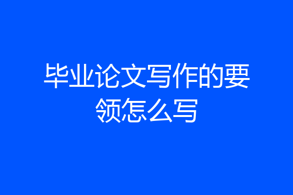 毕业论文写作的要领怎么写