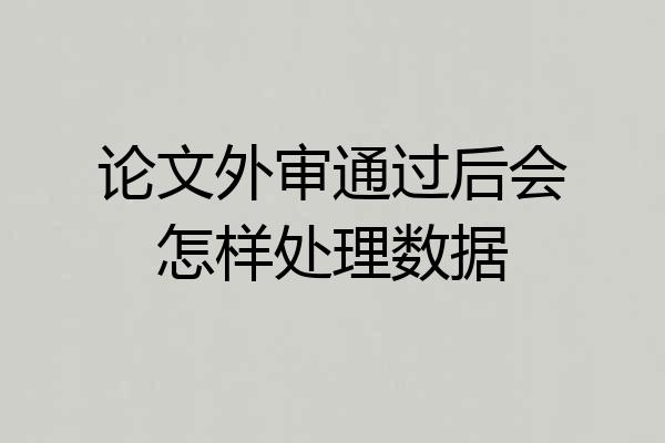论文外审通过后会怎样处理数据
