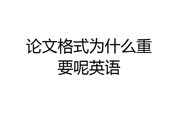 论文格式为什么重要呢英语