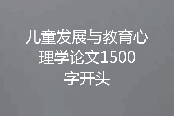 儿童发展与教育心理学论文1500字开头