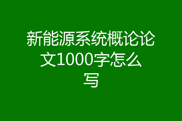 新能源系统概论论文1000字怎么写