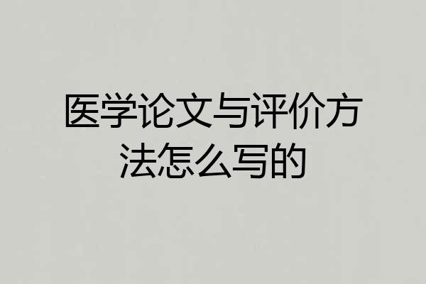 医学论文与评价方法怎么写的