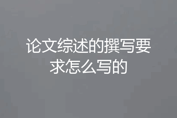 论文综述的撰写要求怎么写的