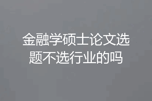 金融学硕士论文选题不选行业的吗
