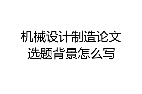 机械设计制造论文选题背景怎么写