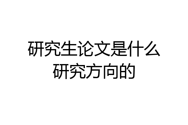 研究生论文是什么研究方向的