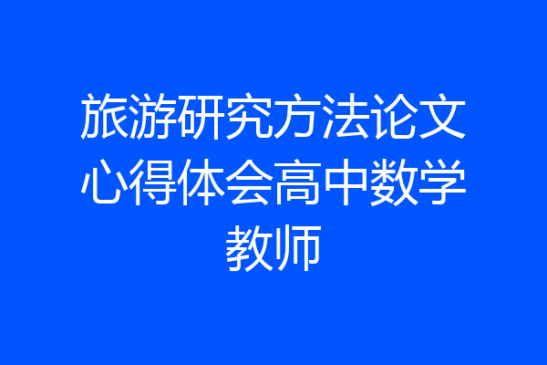 旅游研究方法论文心得体会高中数学教师