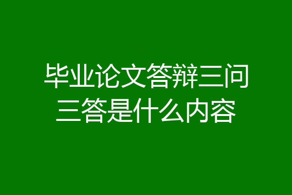 毕业论文答辩三问三答是什么内容
