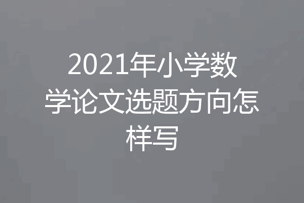 2021年小学数学论文选题方向怎样写