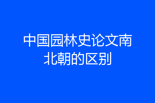 中国园林史论文南北朝的区别