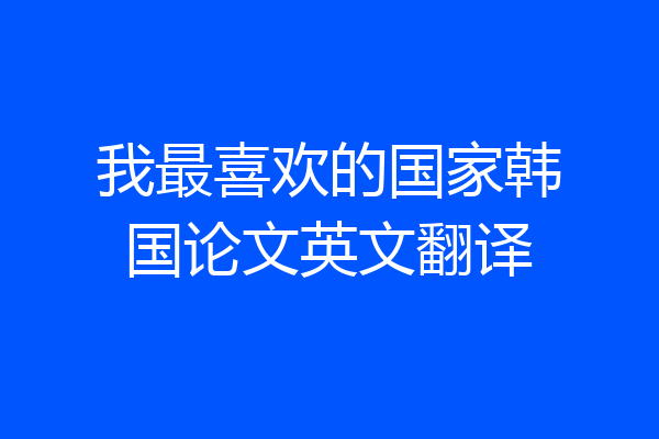 我最喜欢的国家韩国论文英文翻译