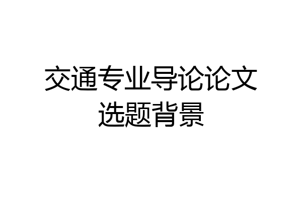 交通专业导论论文选题背景