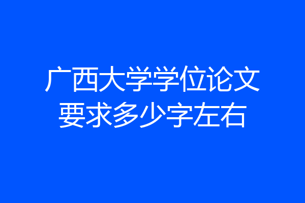 广西大学学位论文要求多少字左右