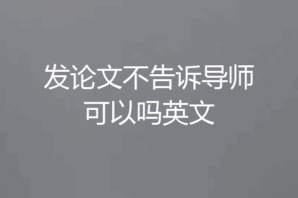 发论文不告诉导师可以吗英文
