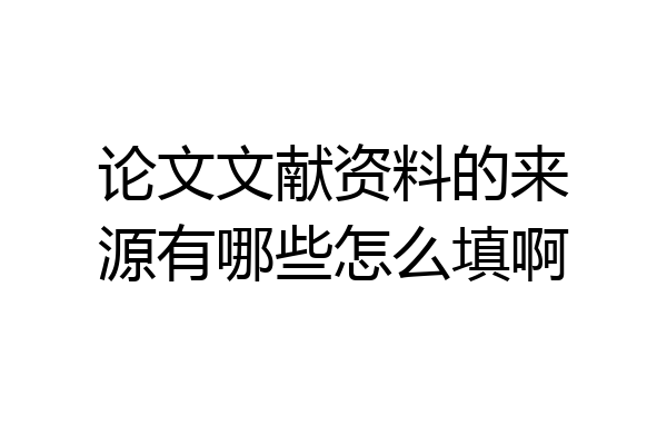 论文文献资料的来源有哪些怎么填啊
