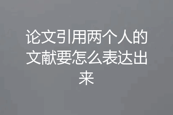 论文引用两个人的文献要怎么表达出来