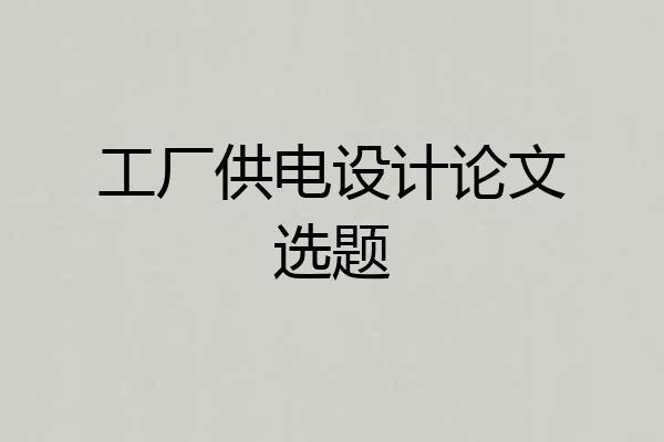 工厂供电设计论文选题