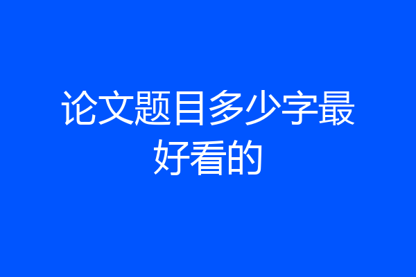 论文题目多少字最好看的