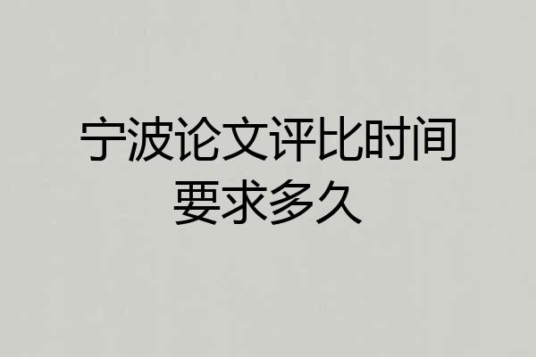 宁波论文评比时间要求多久