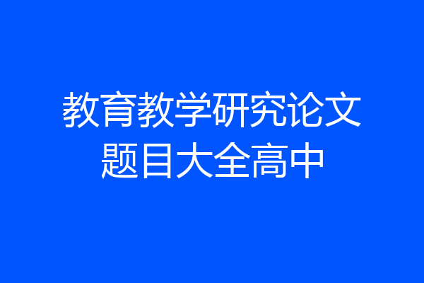 教育教学研究论文题目大全高中