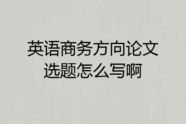 英语商务方向论文选题怎么写啊