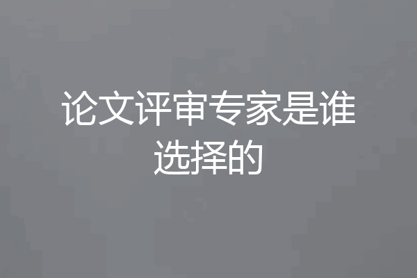 论文评审专家是谁选择的