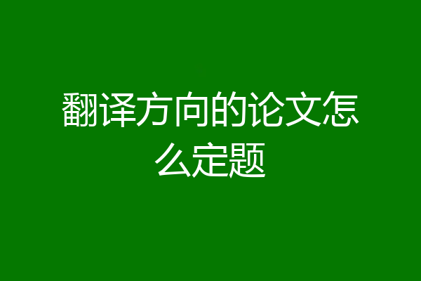 翻译方向的论文怎么定题