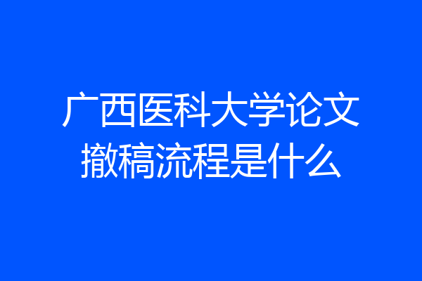 广西医科大学论文撤稿流程是什么