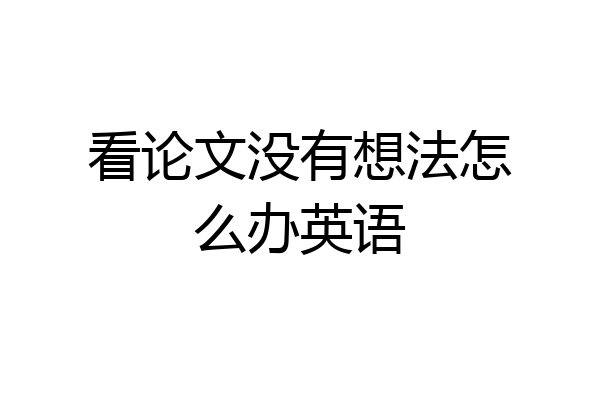 看论文没有想法怎么办英语