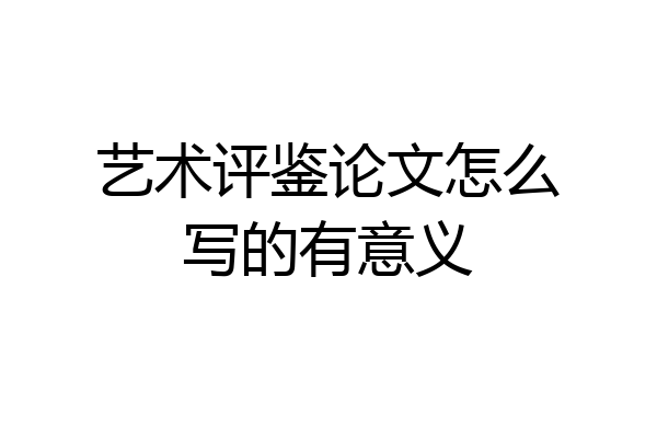 艺术评鉴论文怎么写的有意义