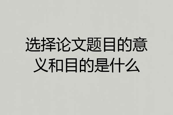 选择论文题目的意义和目的是什么
