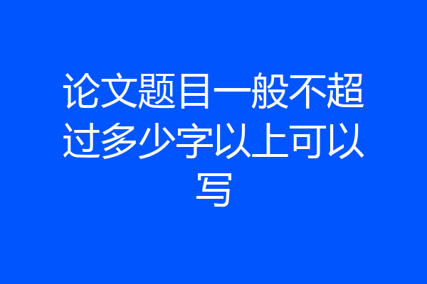 论文题目一般不超过多少字以上可以写