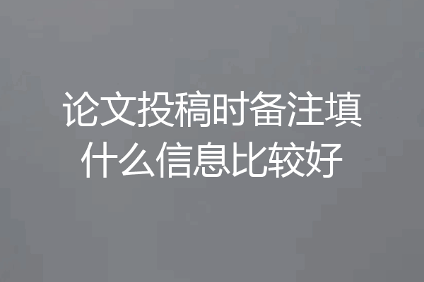 论文投稿时备注填什么信息比较好