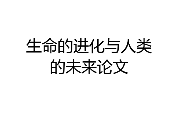 生命的进化与人类的未来论文