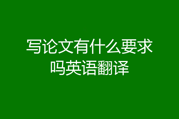 写论文有什么要求吗英语翻译
