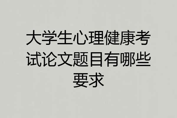 大学生心理健康考试论文题目有哪些要求