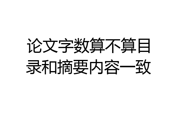 论文字数算不算目录和摘要内容一致