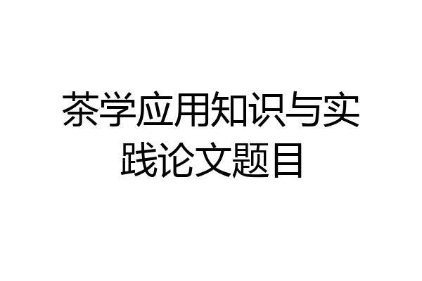 茶学应用知识与实践论文题目