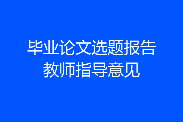 毕业论文选题报告教师指导意见