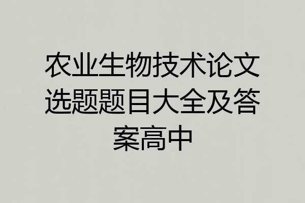 农业生物技术论文选题题目大全及答案高中