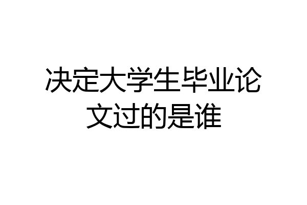 决定大学生毕业论文过的是谁