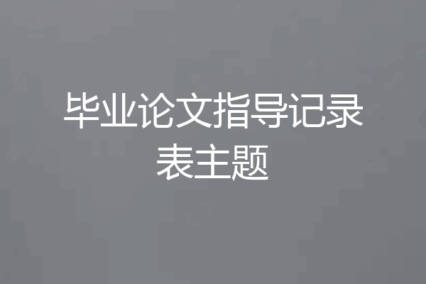 毕业论文指导记录表主题